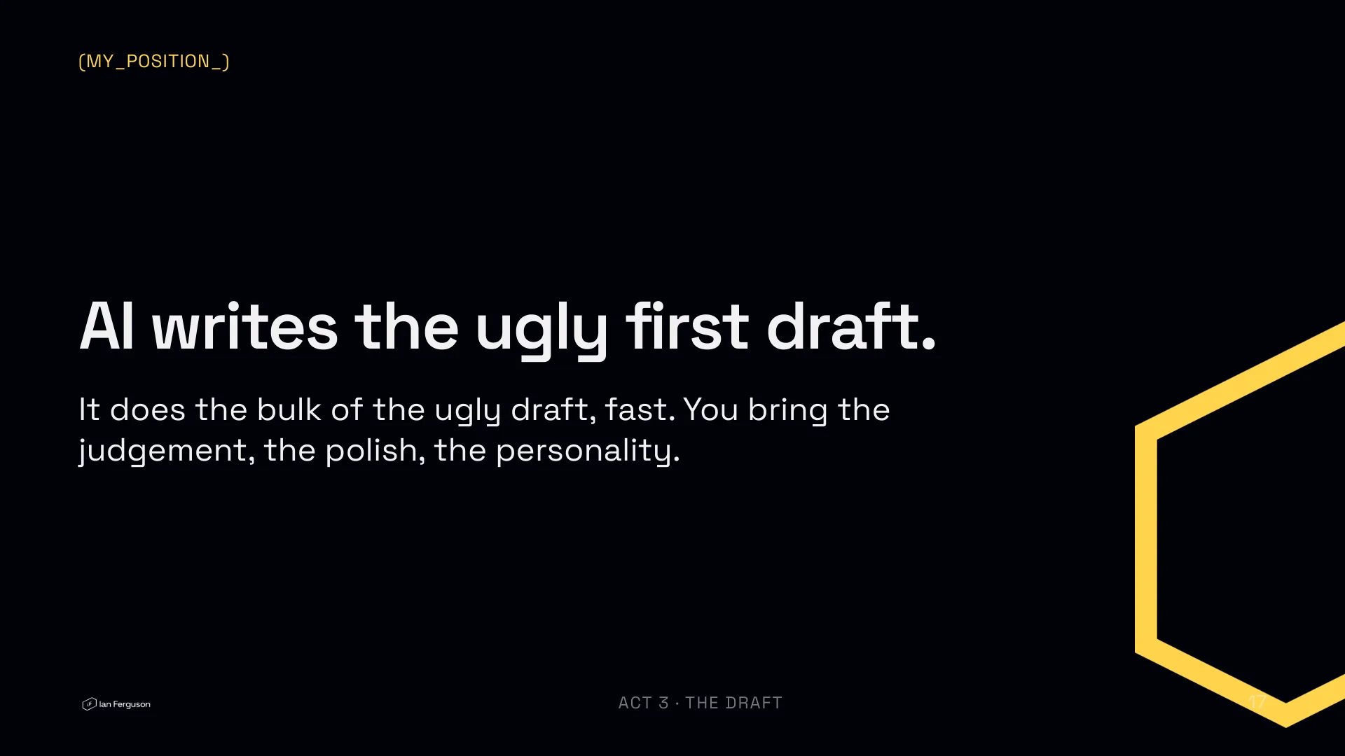 Slide 17 of 34: My position: AI writes the ugly first draft. You bring the judgement, the polish and the personality